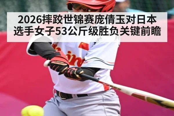 2026摔跤世锦赛庞倩玉对日本选手女子53公斤级胜负关键前瞻