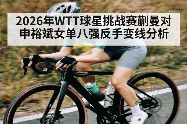 2026年WTT球星挑战赛蒯曼对申裕斌女单八强反手变线分析(kaiyun)